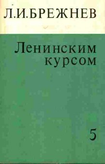 Книга Брежнев Л.И. Ленинским курсом Том 5 Речи и статьи, 11-10213, Баград.рф